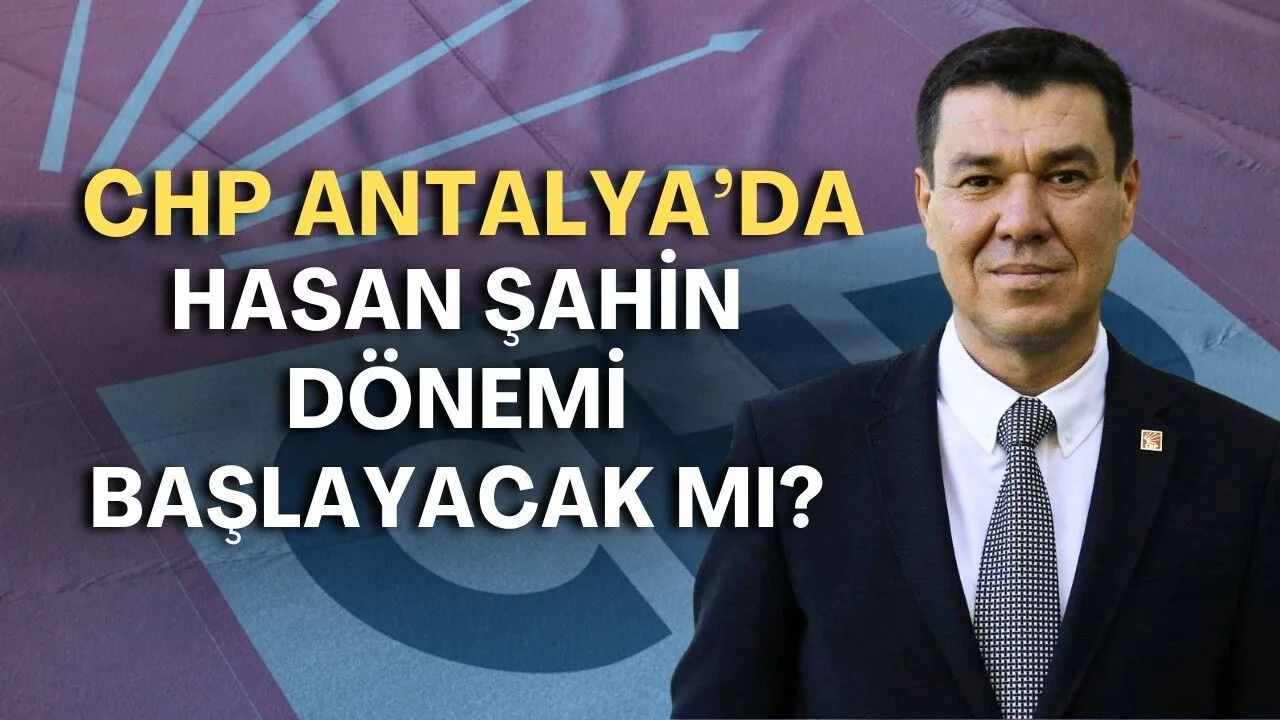 CHP Antalya'da Yeni Bir Dönem: Hasan Şahin Geliyor Mu?