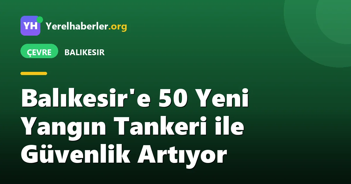 Balıkesir'e 50 Yeni Yangın Tankeri ile Güvenlik Artıyor