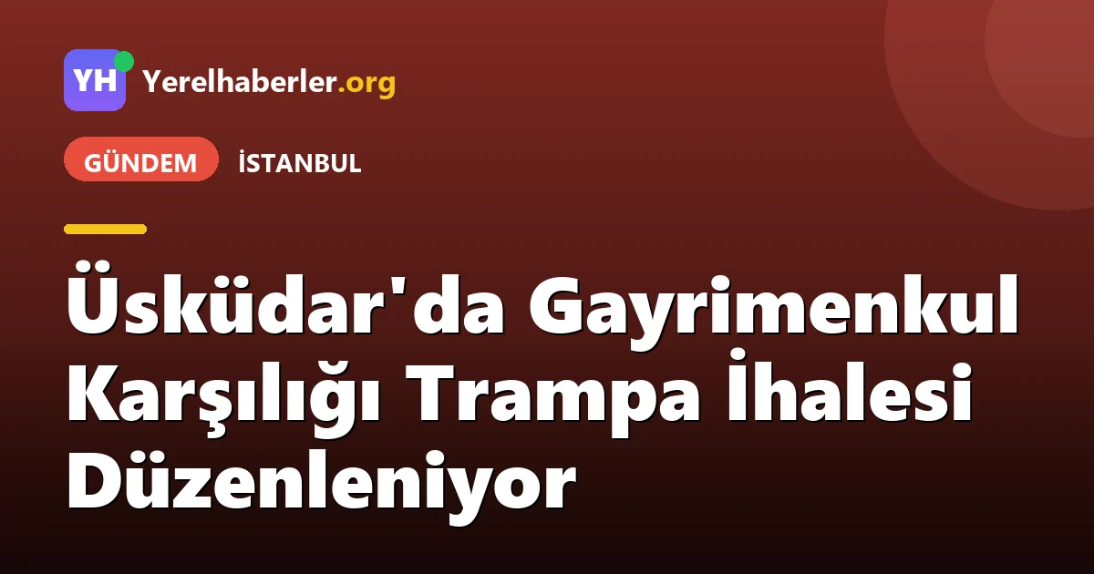 Üsküdar'da Gayrimenkul Karşılığı Trampa İhalesi Düzenleniyor