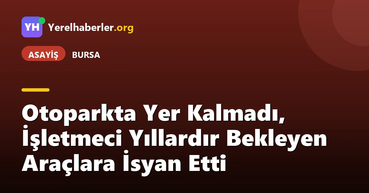 Otoparkta Yer Kalmadı, İşletmeci Yıllardır Bekleyen Araçlara İsyan Etti