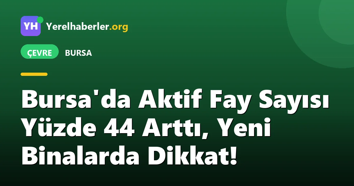 Bursa'da Aktif Fay Sayısı Yüzde 44 Arttı, Yeni Binalarda Dikkat!