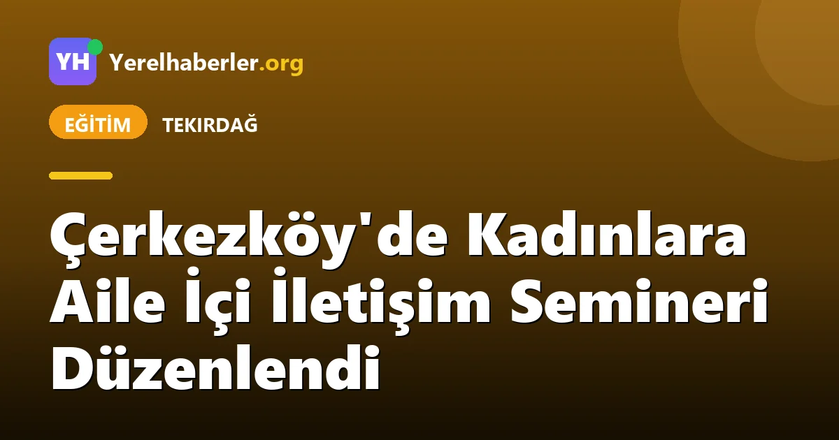 Çerkezköy'de Kadınlara Aile İçi İletişim Semineri Düzenlendi