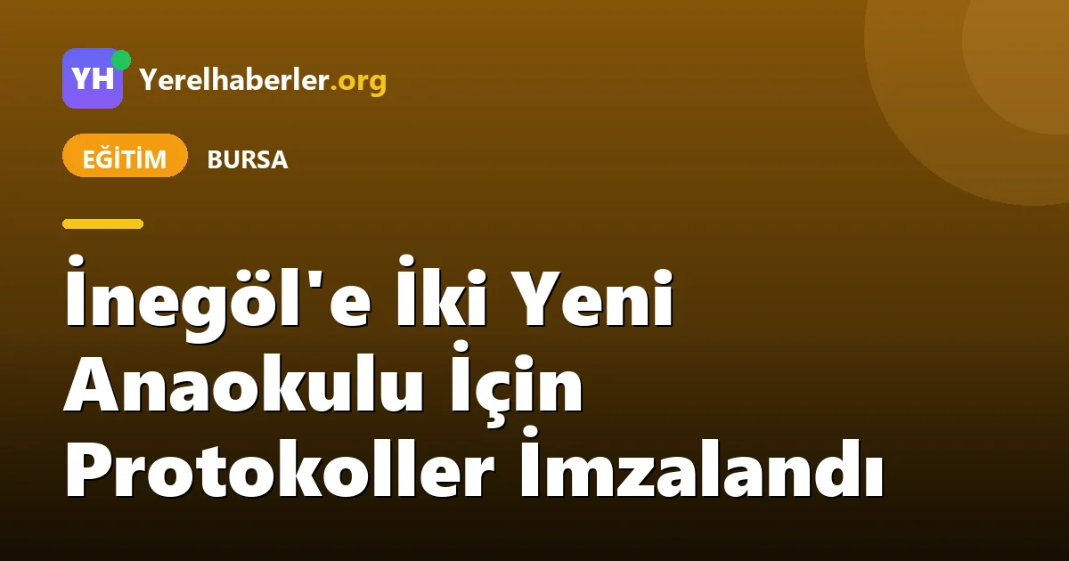 İnegöl'e İki Yeni Anaokulu İçin Protokoller İmzalandı