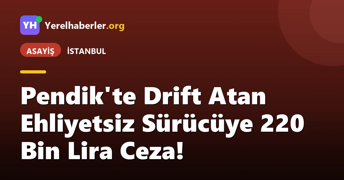 Pendik'te Drift Atan Ehliyetsiz Sürücüye 220 Bin Lira Ceza!
