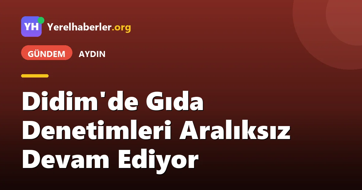 Didim'de Gıda Denetimleri Aralıksız Devam Ediyor