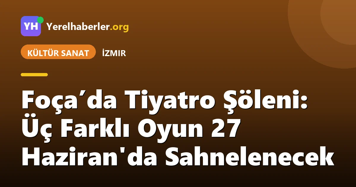 Foça’da Tiyatro Şöleni: Üç Farklı Oyun 27 Haziran'da Sahnelenecek