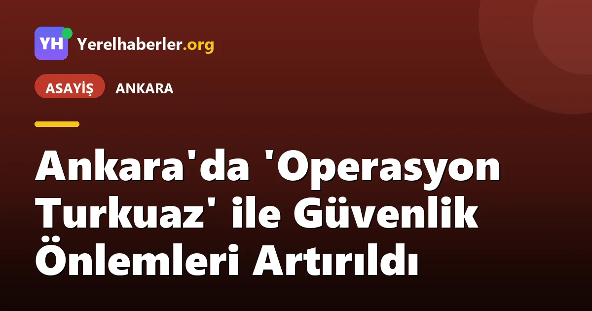 Ankara'da 'Operasyon Turkuaz' ile Güvenlik Önlemleri Artırıldı