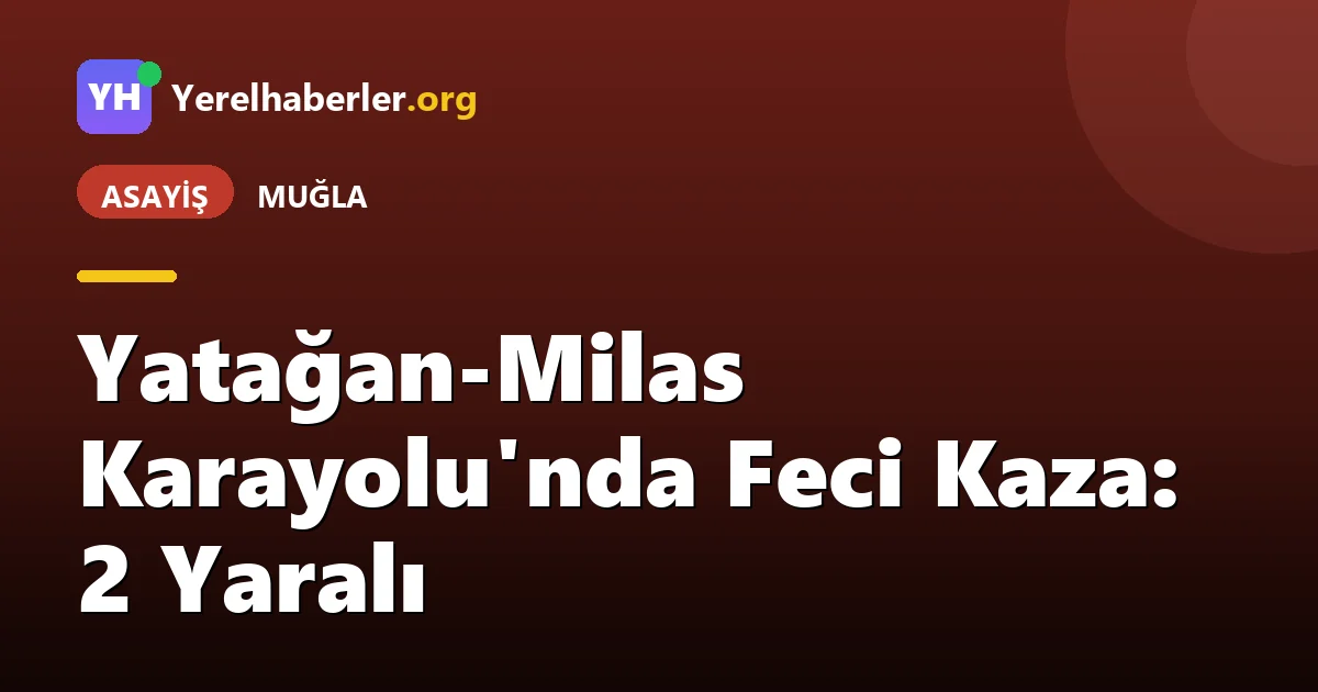 Yatağan-Milas Karayolu'nda Feci Kaza: 2 Yaralı