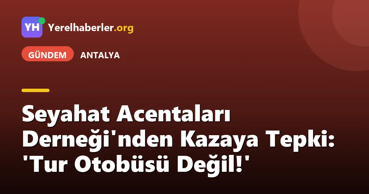 Seyahat Acentaları Derneği'nden Kazaya Tepki: 'Tur Otobüsü Değil!'