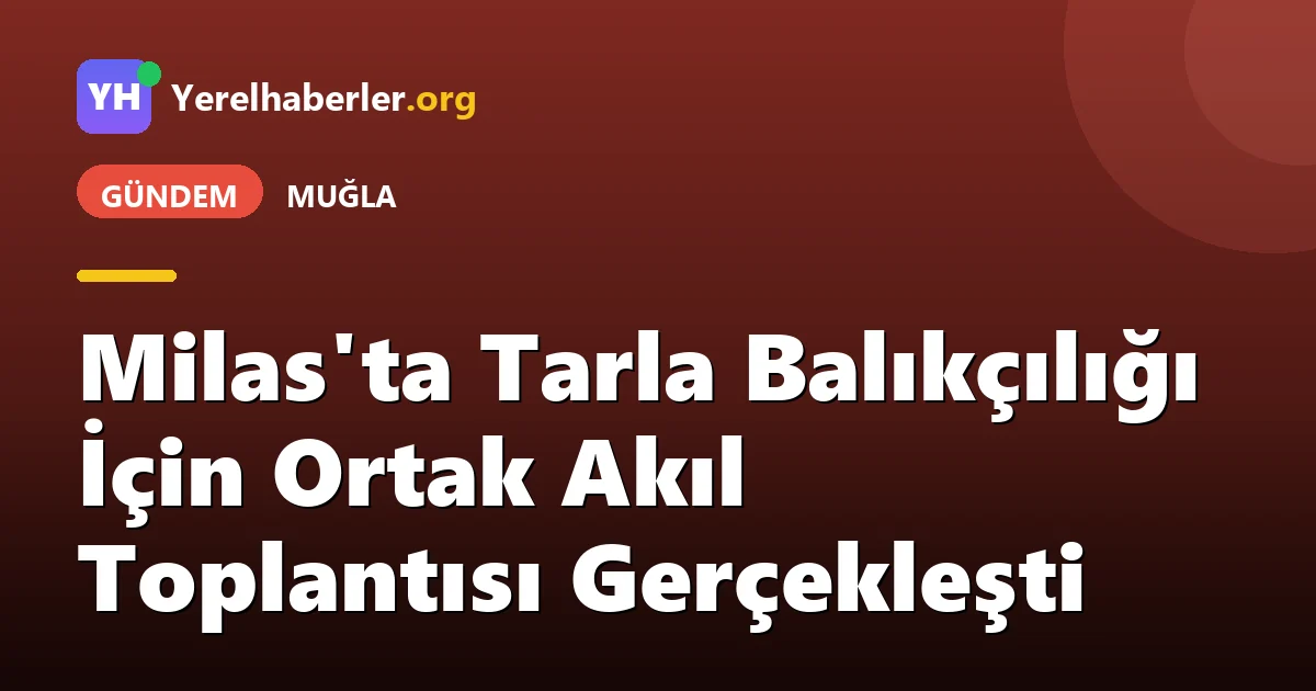 Milas'ta Tarla Balıkçılığı İçin Ortak Akıl Toplantısı Gerçekleşti