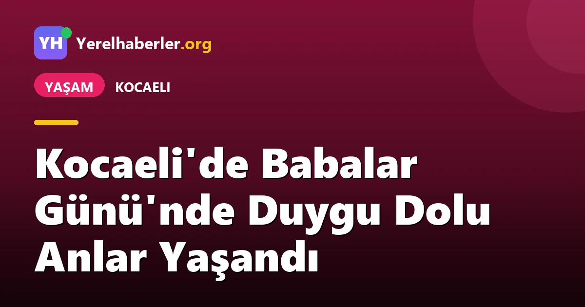 Kocaeli'de Babalar Günü'nde Duygu Dolu Anlar Yaşandı