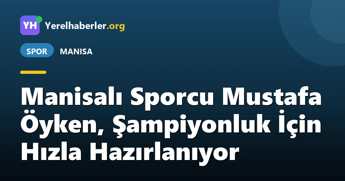 Manisalı Sporcu Mustafa Öyken, Şampiyonluk İçin Hızla Hazırlanıyor