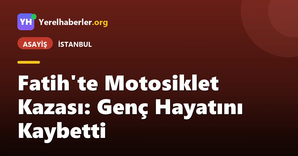 Fatih'te Motosiklet Kazası: Genç Hayatını Kaybetti