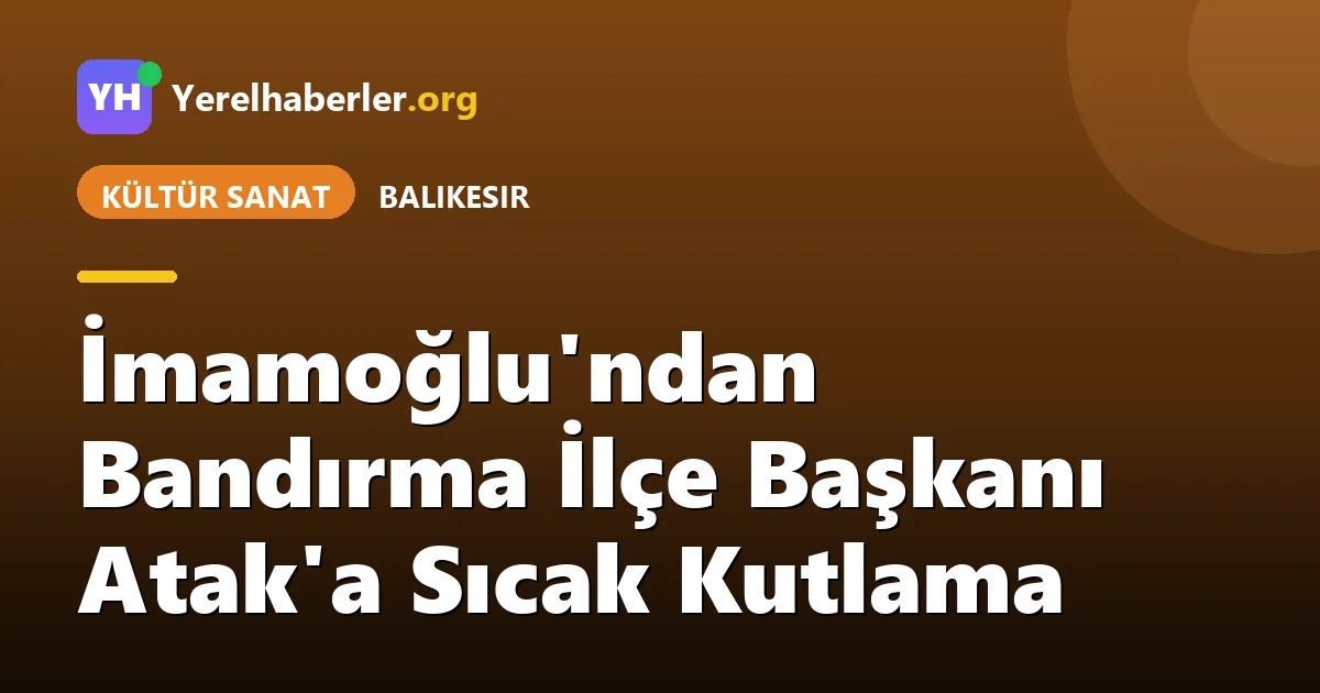 İmamoğlu'ndan Bandırma İlçe Başkanı Atak'a Sıcak Kutlama
