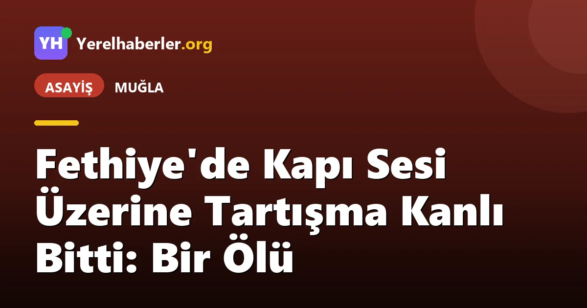 Fethiye'de Kapı Sesi Üzerine Tartışma Kanlı Bitti: Bir Ölü