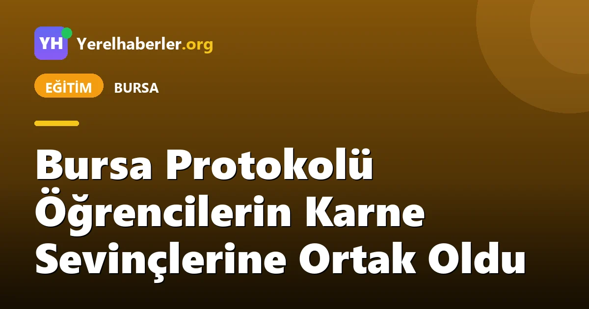 Bursa Protokolü Öğrencilerin Karne Sevinçlerine Ortak Oldu