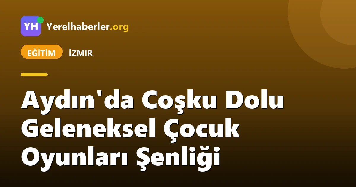 Aydın'da Coşku Dolu Geleneksel Çocuk Oyunları Şenliği