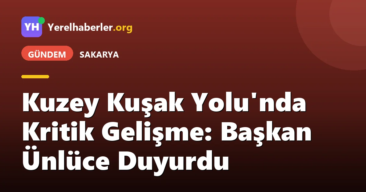 Kuzey Kuşak Yolu'nda Kritik Gelişme: Başkan Ünlüce Duyurdu
