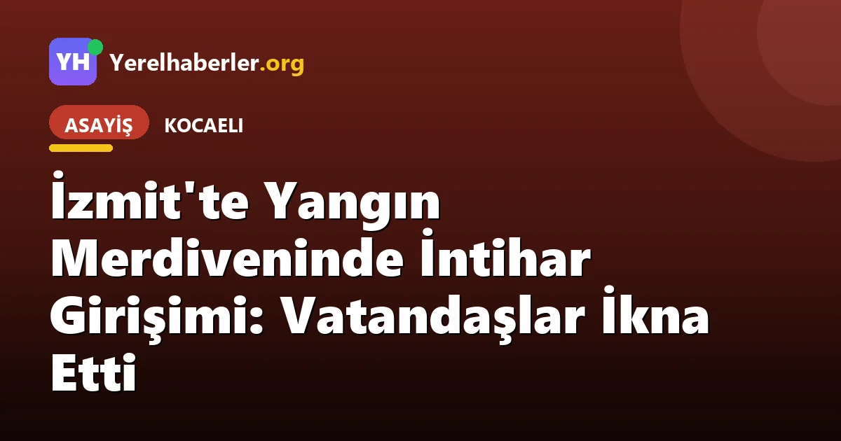 İzmit'te Yangın Merdiveninde İntihar Girişimi: Vatandaşlar İkna Etti