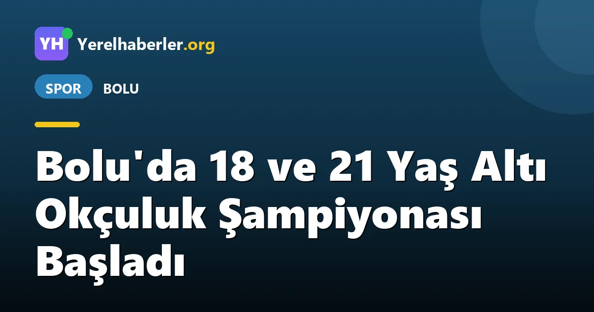 Bolu'da 18 ve 21 Yaş Altı Okçuluk Şampiyonası Başladı