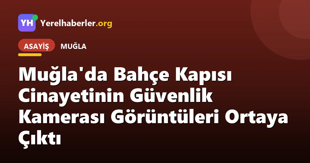Muğla'da Bahçe Kapısı Cinayetinin Güvenlik Kamerası Görüntüleri Ortaya Çıktı