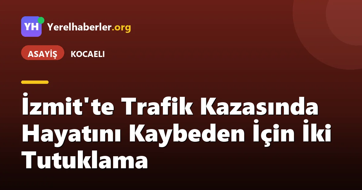 İzmit'te Trafik Kazasında Hayatını Kaybeden İçin İki Tutuklama