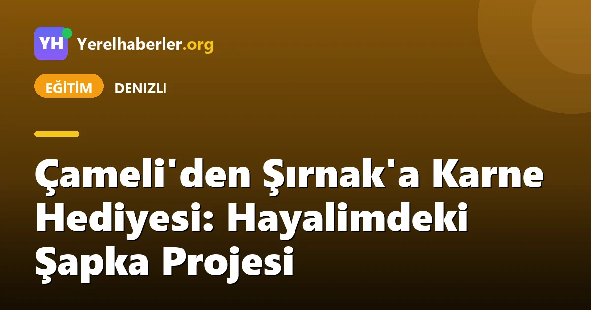 Çameli'den Şırnak'a Karne Hediyesi: Hayalimdeki Şapka Projesi