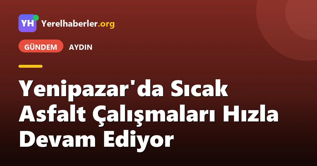 Yenipazar'da Sıcak Asfalt Çalışmaları Hızla Devam Ediyor