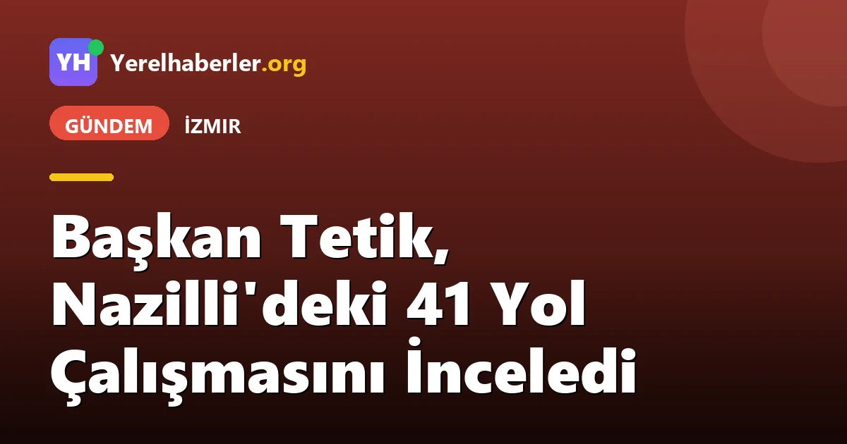 Başkan Tetik, Nazilli'deki 41 Yol Çalışmasını İnceledi