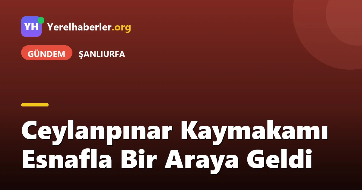 Ceylanpınar Kaymakamı Esnafla Bir Araya Geldi