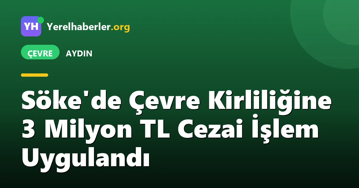 Söke'de Çevre Kirliliğine 3 Milyon TL Cezai İşlem Uygulandı