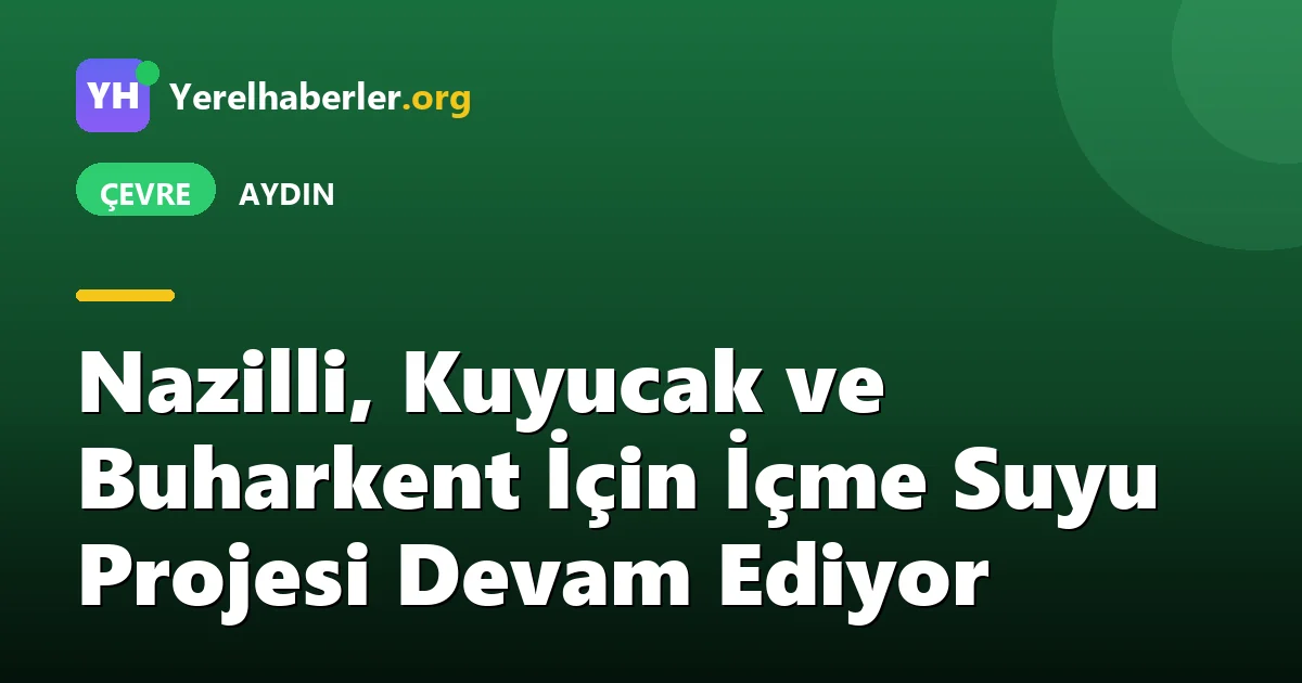 Nazilli, Kuyucak ve Buharkent İçin İçme Suyu Projesi Devam Ediyor