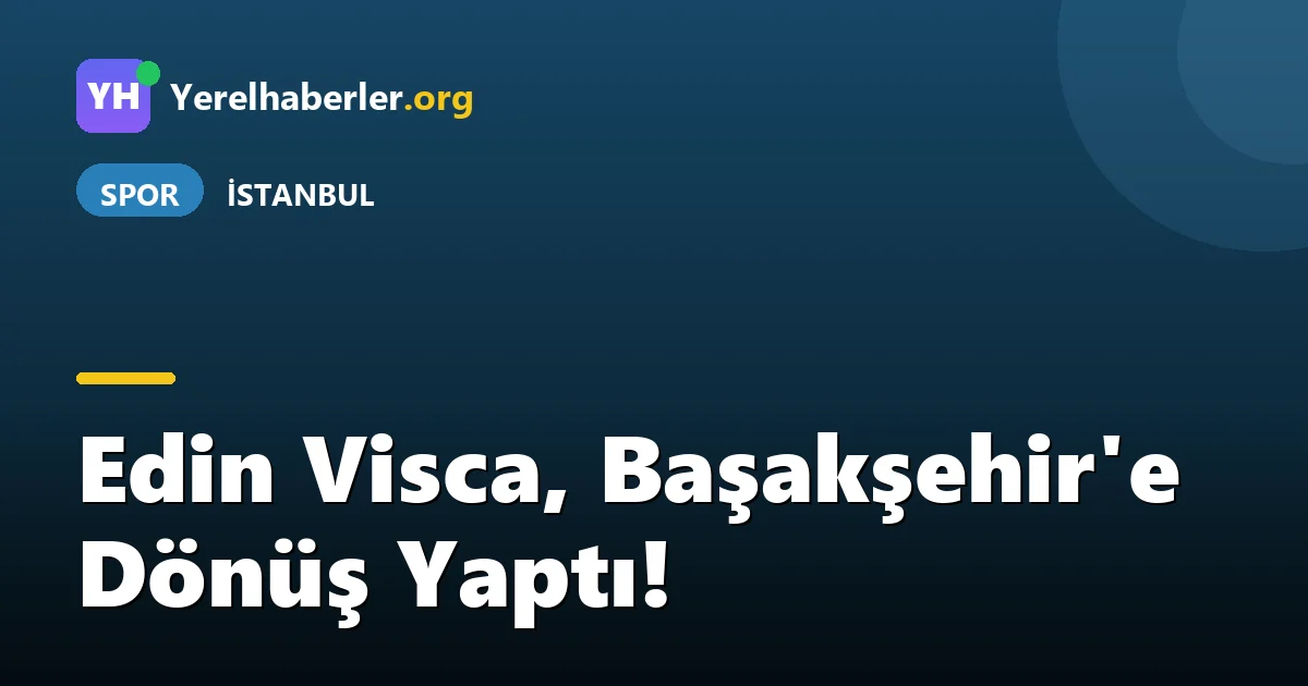 Edin Visca, Başakşehir'e Dönüş Yaptı!