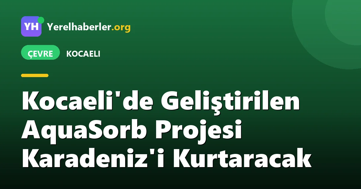 Kocaeli'de Geliştirilen AquaSorb Projesi Karadeniz'i Kurtaracak