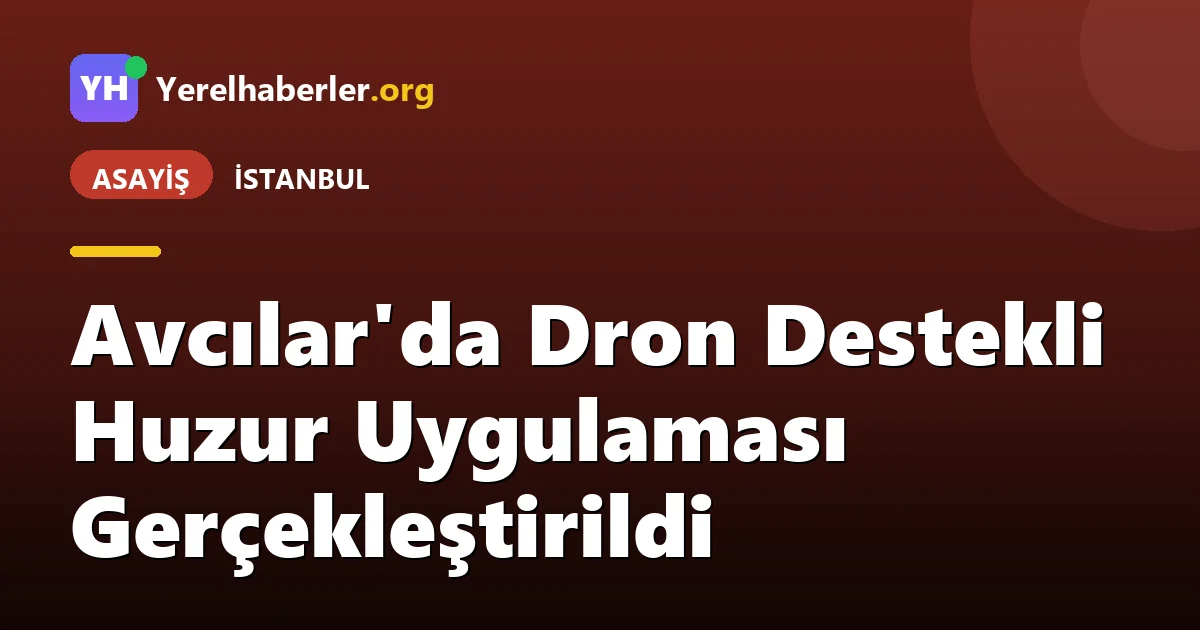 Avcılar'da Dron Destekli Huzur Uygulaması Gerçekleştirildi