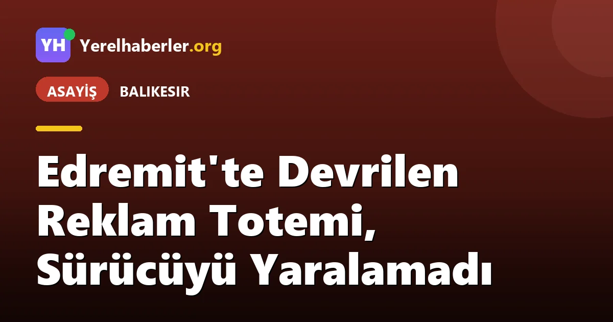 Edremit'te Devrilen Reklam Totemi, Sürücüyü Yaralamadı