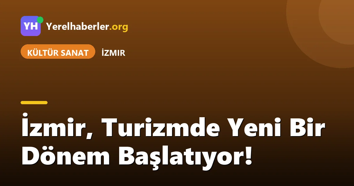 İzmir, Turizmde Yeni Bir Dönem Başlatıyor!