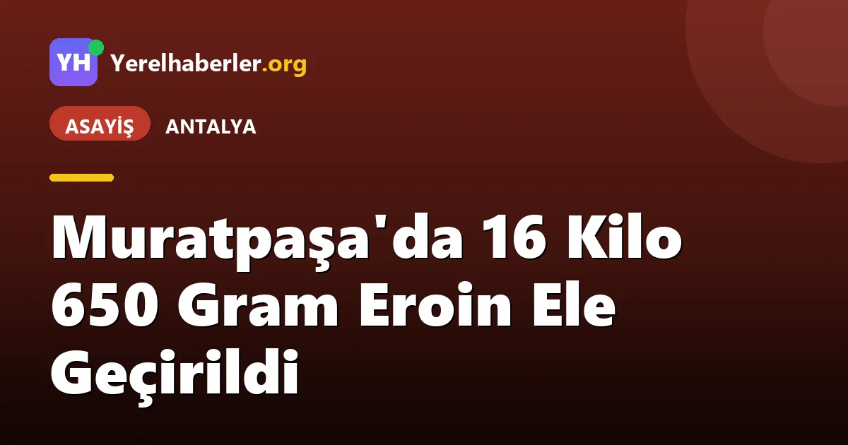 Muratpaşa'da 16 Kilo 650 Gram Eroin Ele Geçirildi