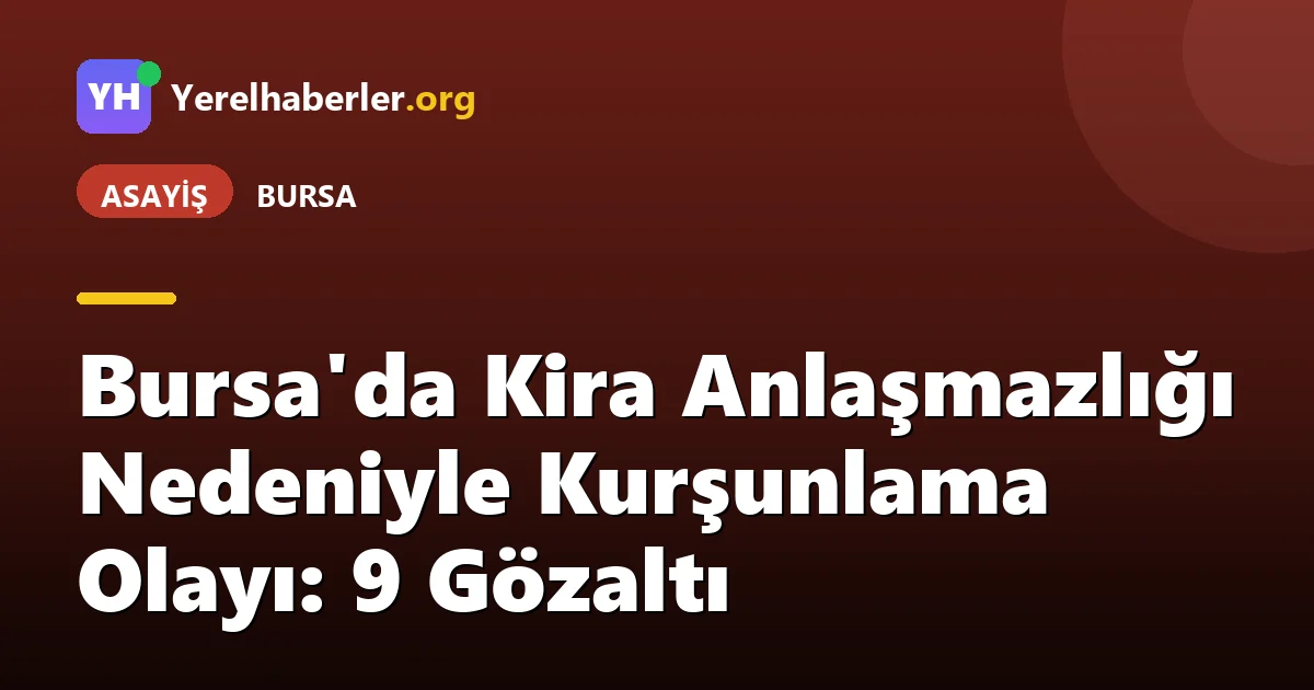 Bursa'da Kira Anlaşmazlığı Nedeniyle Kurşunlama Olayı: 9 Gözaltı