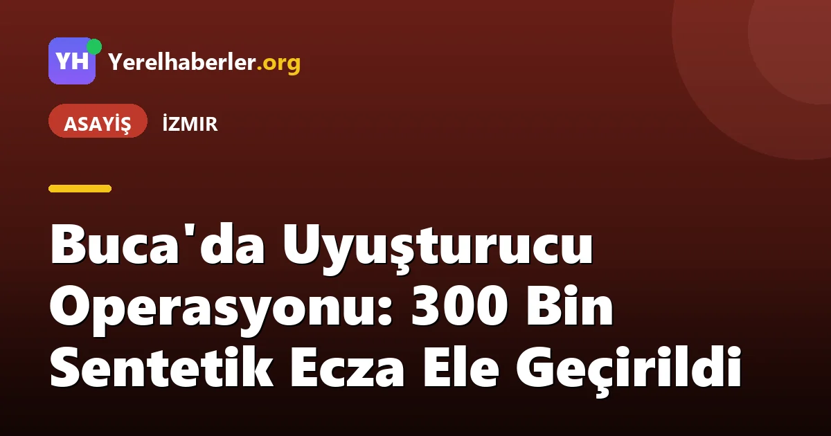Buca'da Uyuşturucu Operasyonu: 300 Bin Sentetik Ecza Ele Geçirildi