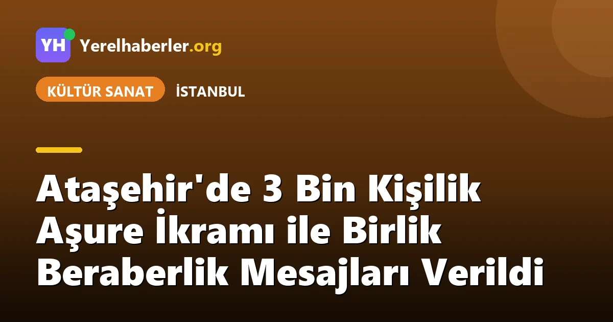 Ataşehir'de 3 Bin Kişilik Aşure İkramı ile Birlik Beraberlik Mesajları Verildi