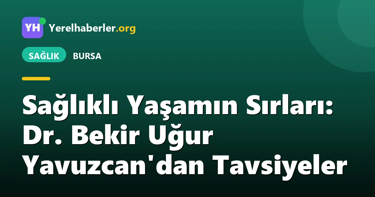 Sağlıklı Yaşamın Sırları: Dr. Bekir Uğur Yavuzcan'dan Tavsiyeler
