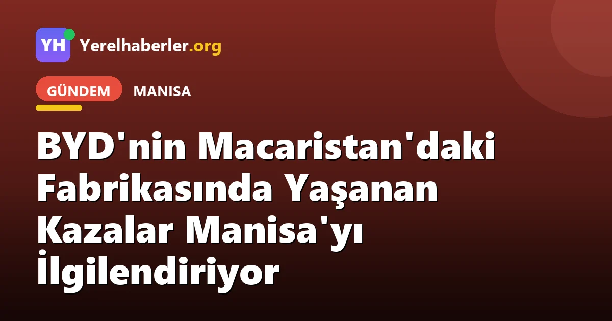 BYD'nin Macaristan'daki Fabrikasında Yaşanan Kazalar Manisa'yı İlgilendiriyor
