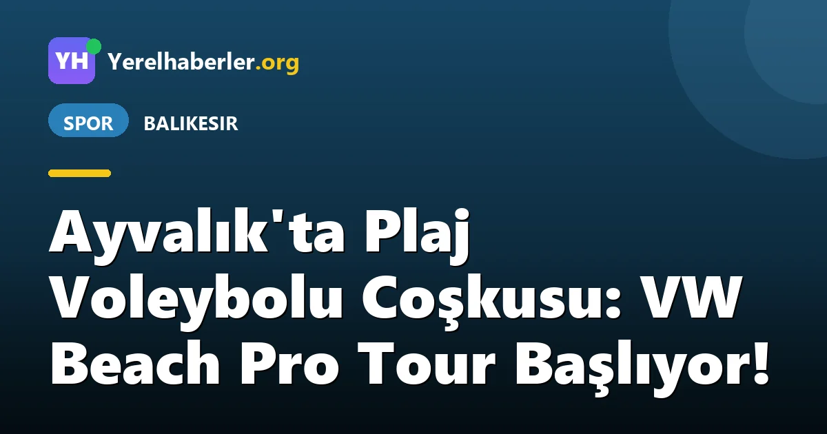 Ayvalık'ta Plaj Voleybolu Coşkusu: VW Beach Pro Tour Başlıyor!