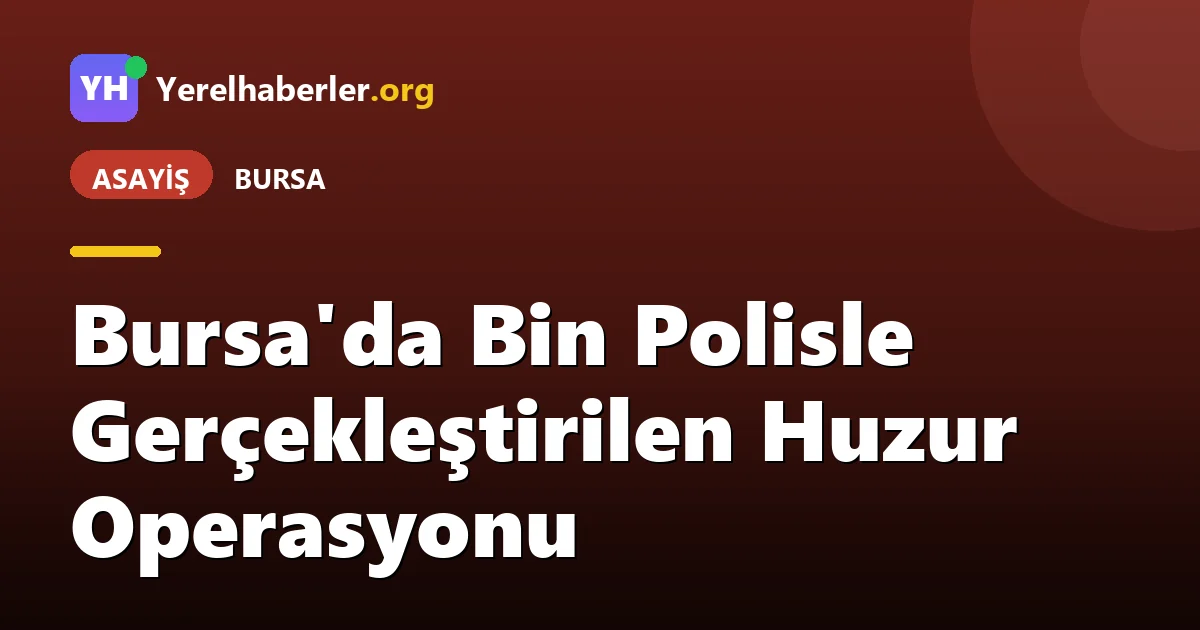Bursa'da Bin Polisle Gerçekleştirilen Huzur Operasyonu