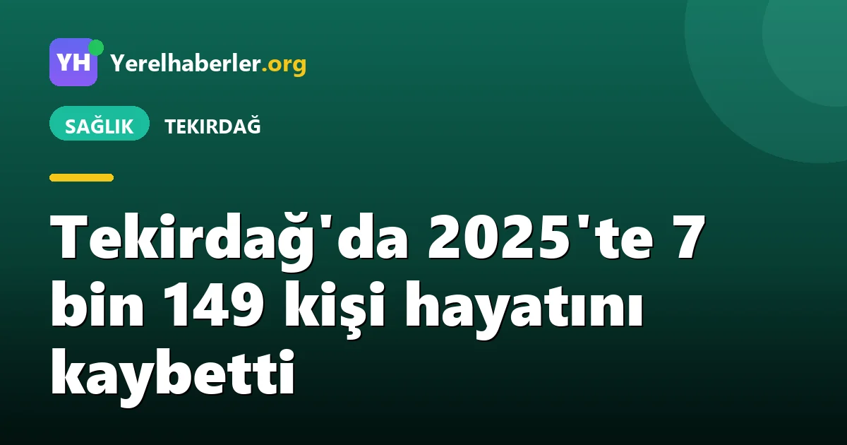 Tekirdağ'da 2025'te 7 bin 149 kişi hayatını kaybetti