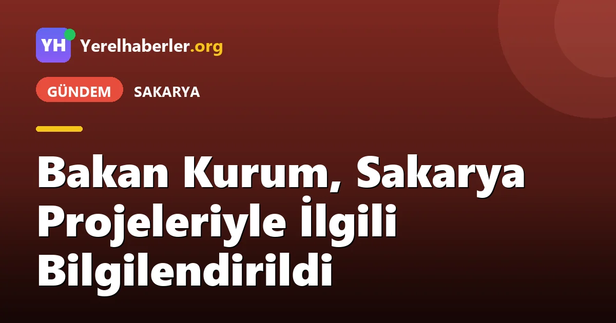 Bakan Kurum, Sakarya Projeleriyle İlgili Bilgilendirildi