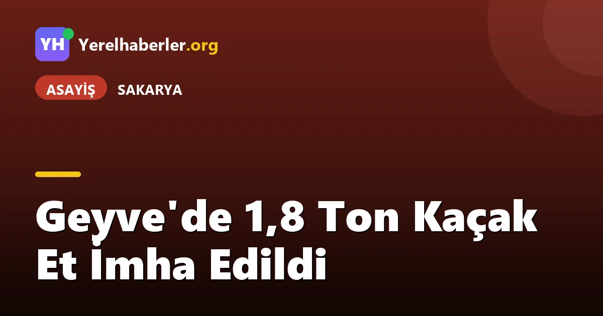 Geyve'de 1,8 Ton Kaçak Et İmha Edildi