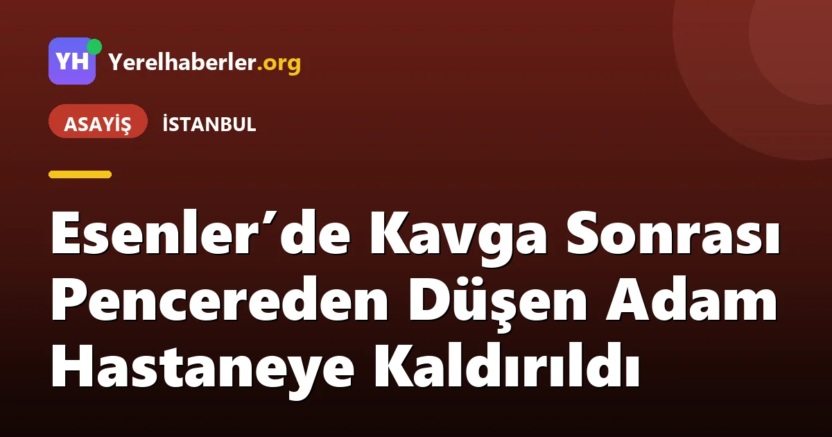 Esenler’de Kavga Sonrası Pencereden Düşen Adam Hastaneye Kaldırıldı