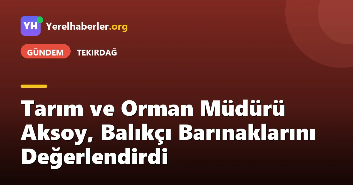 Tarım ve Orman Müdürü Aksoy, Balıkçı Barınaklarını Değerlendirdi